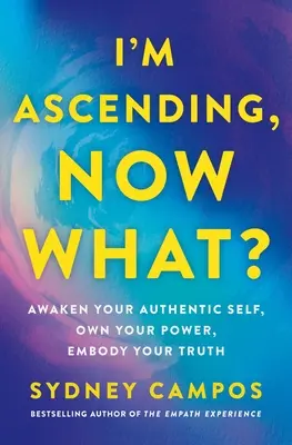 Vystupujem, čo teraz? Prebuďte svoje autentické ja, vlastnite svoju silu, stelesnite svoju pravdu - I'm Ascending, Now What?: Awaken Your Authentic Self, Own Your Power, Embody Your Truth