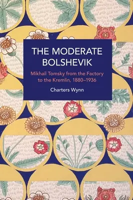 Umiernený boľševik: Michail Tomskij od továrne po Kremeľ, 1880 - 1936 - The Moderate Bolshevik: Mikhail Tomsky from the Factory to the Kremlin, 1880-1936