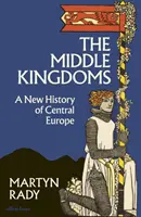 Stredné kráľovstvá - Nové dejiny strednej Európy - Middle Kingdoms - A New History of Central Europe