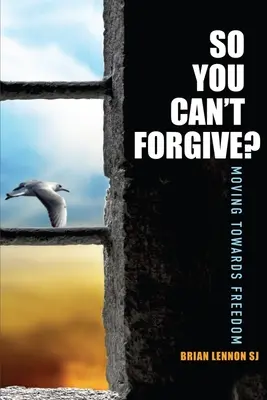 Tak nemôžeš odpustiť - smerovanie k slobode (Lennon Brian (SJ)) - So You Can't Forgive - Moving Towards Freedom (Lennon Brian (SJ))