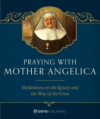 Modlitba s Matkou Angelikou: Meditácie o ruženci a krížovej ceste - Praying with Mother Angelica: Meditations on the Rosary and the Way of the Cross