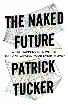 Nahá budúcnosť: Čo sa stane vo svete, ktorý predvída každý váš krok? - The Naked Future: What Happens in a World That Anticipates Your Every Move?