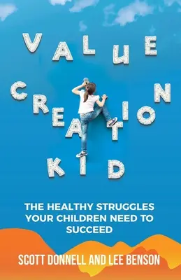 Value Creation Kid: Zdravé zápasy, ktoré vaše deti potrebujú k úspechu - Value Creation Kid: The Healthy Struggles Your Children Need to Succeed