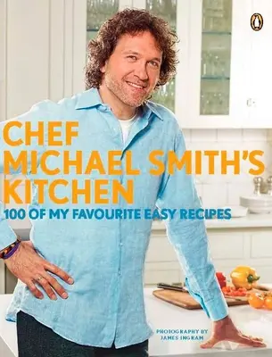 Kuchyňa šéfkuchára Michaela Smitha: 100 mojich obľúbených jednoduchých receptov: Kuchárska kniha: Kuchařka z dielne Michaela Smitha. - Chef Michael Smith's Kitchen: 100 of My Favourite Easy Recipes: A Cookbook