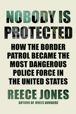 Nikto nie je chránený: Ako sa pohraničná hliadka stala najnebezpečnejšou policajnou jednotkou v Spojených štátoch - Nobody Is Protected: How the Border Patrol Became the Most Dangerous Police Force in the United States