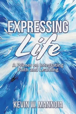 Vyjadrovanie života, základný návod na integráciu viery a učenia - Expressing Life, A Primer on Integrating Faith and Learning