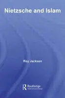 Nietzsche a islam (Jackson Roy (Freelance Researcher UK)) - Nietzsche and Islam (Jackson Roy (Freelance Researcher UK))