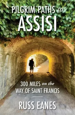 Pútnické cesty do Assisi: Františka: 300 míľ po ceste do Assisi - Pilgrim Paths to Assisi: 300 Miles on the Way of St. Francis