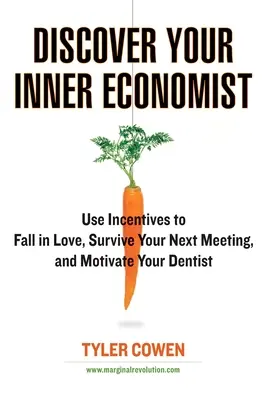 Objavte v sebe ekonóma: Vyznajte sa v ekonomike: využite stimuly, aby ste sa zamilovali, prežili ďalšiu schôdzku a motivovali svojho zubára - Discover Your Inner Economist: Use Incentives to Fall in Love, Survive Your Next Meeting, and Motivate Your Dentist