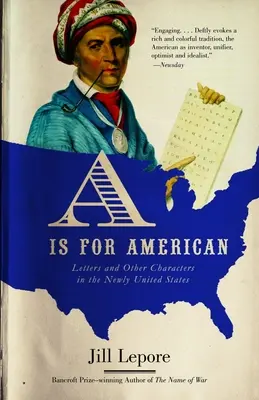 A is for American: Listy a iné znaky v nových Spojených štátoch - A is for American: Letters and Other Characters in the Newly United States