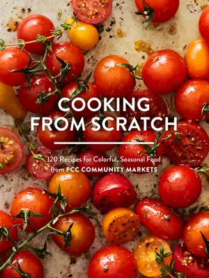 Varenie od nuly: 120 receptov na pestré sezónne jedlá z komunitných trhov Pcc - Cooking from Scratch: 120 Recipes for Colorful, Seasonal Food from Pcc Community Markets
