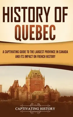 História Quebecu: Pútavý sprievodca najväčšou kanadskou provinciou a jej vplyvom na francúzske dejiny - History of Quebec: A Captivating Guide to the Largest Province in Canada and Its Impact on French History