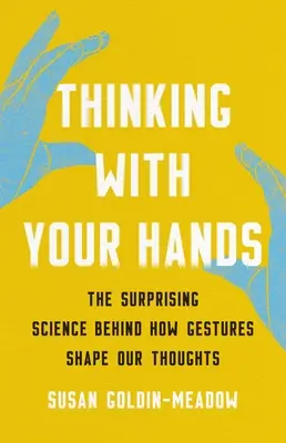 Myslieť rukami: Prekvapujúca veda o tom, ako gestá formujú naše myšlienky - Thinking with Your Hands: The Surprising Science Behind How Gestures Shape Our Thoughts