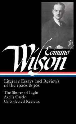 Edmund Wilson: (Loa #176): Literárne eseje a recenzie z 20. a 30. rokov 20. storočia: The Shores of Light / Axel's Castle / Uncollected Recenzie - Edmund Wilson: Literary Essays and Reviews of the 1920s & 30s (Loa #176): The Shores of Light / Axel's Castle / Uncollected Reviews