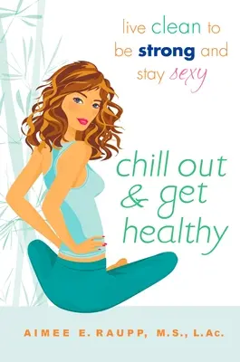 Ochlaďte sa a ozdravte sa: Žite čisto, aby ste boli silní a zostali sexy - Chill Out and Get Healthy: Live Clean to Be Strong and Stay Sexy