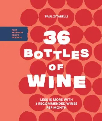 36 fliaš vína: Menej je viac: 3 odporúčané vína na mesiac a sezónne párovanie receptov - 36 Bottles of Wine: Less Is More with 3 Recommended Wines Per Month Plus Seasonal Recipe Pairings