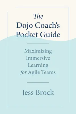 Vreckový sprievodca trénera Dojo: Maximalizácia pohlcujúceho učenia pre agilné tímy - The Dojo Coach's Pocket Guide: Maximizing Immersive Learning for Agile Teams