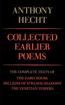 Zborník skorších básní Anthonyho Hechta: Básnické zbierky: Kompletné texty: Ťažké hodiny, Milióny zvláštnych tieňov a Benátske nešpory - Collected Earlier Poems of Anthony Hecht: The Complete Texts of the Hard Hours, Millions of Strange Shadows, and the Venetian Vespers
