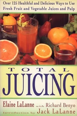Celkové odšťavovanie: Viac ako 125 zdravých a chutných spôsobov využitia čerstvých ovocných a zeleninových štiav a dužiny - Total Juicing: Over 125 Healthful and Delicious Ways to Use Fresh Fruit and Vegetable Juices and Pulp