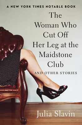 Žena, ktorá si v klube Maidstone odrezala nohu: A iné príbehy - The Woman Who Cut Off Her Leg at the Maidstone Club: And Other Stories