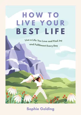 Ako žiť svoj najlepší život: Žite život, ktorý milujete, a nájdite radosť a naplnenie každý deň - How to Live Your Best Life: Live a Life You Love and Find Joy and Fulfilment Every Day