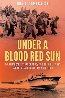Pod krvavočerveným slnkom - Pozoruhodný príbeh o člnoch Pt na Filipínach a záchrane generála Macarthura - Under a Blood Red Sun - The Remarkable Story of Pt Boats in the Philippines and the Rescue of General Macarthur