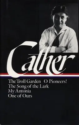 Willa Catherová: Pionieri / Pieseň o škovránkovi / Moja Antónia / Jedna z našich - Willa Cather: Early Novels & Stories (loa #35) - The Troll Garden / O Pioneers / The Song of the Lark / My Antonia / One of Ours
