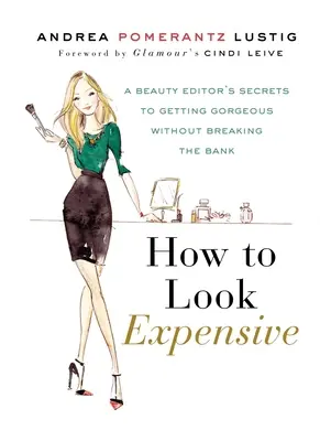 Ako vyzerať draho: Tajomstvo kozmetickej redaktorky, ako byť nádherný bez toho, aby ste rozbili banku - How to Look Expensive: A Beauty Editor's Secrets to Getting Gorgeous Without Breaking the Bank