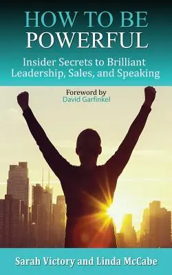Ako byť mocný: Tajomstvá geniálneho vedenia, predaja a rečníctva - How to Be Powerful: Insider Secrets to Brilliant Leadership, Sales, and Speaking