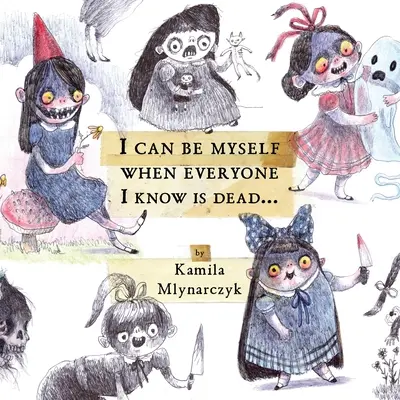 Môžem byť sám sebou, keď sú všetci, ktorých poznám, mŕtvi...: Mlynarczyk: Rozkošne strašné umenie Kamily Mlynarczyk - I Can Be Myself When Everyone I Know Is Dead...: The Delightfully Dreadful Art of Kamila Mlynarczyk