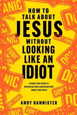 Ako hovoriť o Ježišovi bez toho, aby ste vyzerali ako idiot: Príručka, ako bez paniky viesť prirodzené rozhovory o svojej viere - How to Talk about Jesus Without Looking Like an Idiot: A Panic-Free Guide to Having Natural Conversations about Your Faith