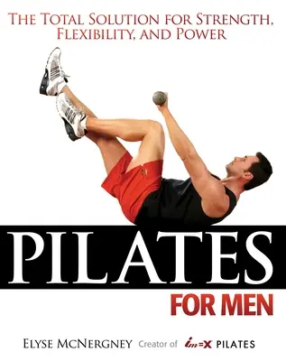 Pilates pre mužov: Pilates: Srdce, pružnosť a sila: Pilates pre mužov: Ako sa stať pilatesom: Srdce, pružnosť a sila. - Pilates for Men: The Total Solution for Strength, Flexibility, and Power