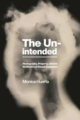 The Unintended: Neúmyselné: fotografia, vlastníctvo a estetika rasového kapitalizmu - The Unintended: Photography, Property, and the Aesthetics of Racial Capitalism