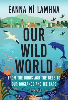 Náš divoký svet: Od vtákov a včiel po naše močiare a ľadovce - Our Wild World: From the Birds and Bees to Our Boglands and the Ice Caps