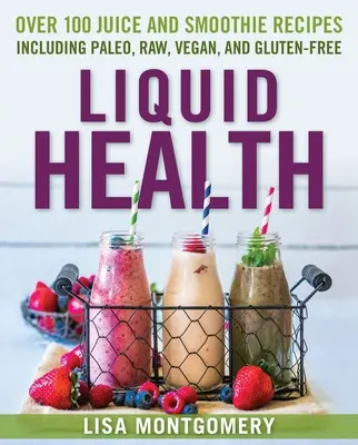 Tekuté zdravie: Viac ako 100 džúsov a smoothies vrátane paleo, raw, vegánskych a bezlepkových receptov - Liquid Health: Over 100 Juices and Smoothies Including Paleo, Raw, Vegan, and Gluten-Free Recipes