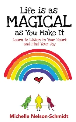 Život je taký čarovný, aký si ho urobíš: Naučte sa počúvať svoje srdce a nájdite svoju radosť - Life is as Magical as You Make It: Learn to Listen to Your Heart and Find Your Joy