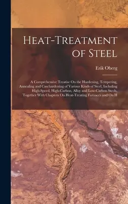 Tepelné spracovanie ocele: A Comprehensive Treatise On Hardening, Tempering, Annealing and Casehardening of Various Kinds of Steel, Including - Heat-Treatment of Steel: A Comprehensive Treatise On the Hardening, Tempering, Annealing and Casehardening of Various Kinds of Steel, Including