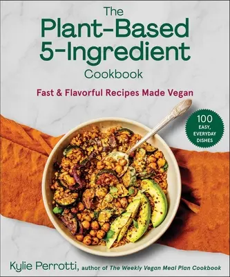 Kuchárska kniha s 5 zložkami na rastlinnej báze: Vegánska kuchárka: rýchle a chutné recepty - The Plant-Based 5-Ingredient Cookbook: Fast & Flavorful Recipes Made Vegan