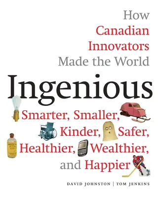 Geniálne: Ako kanadskí inovátori urobili svet inteligentnejším, menším, bezpečnejším, zdravším, bohatším a šťastnejším - Ingenious: How Canadian Innovators Made the World Smarter, Smaller, Kinder, Safer, Healthier, Wealthier, and Happier