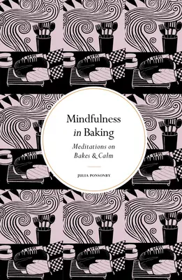 Vedomé myšlienky pri pečení: Myslenie o pečive: rozjímanie o pečive a upokojení - Mindfulness in Baking: Meditations on Bakes & Calm