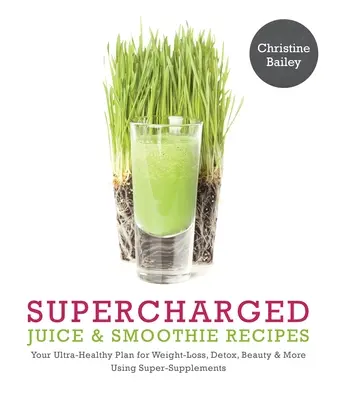 Recepty na nabitý džús a smoothie: Zelená zelenina, prášky a superpotraviny: váš ultrazdravý plán na chudnutie, detoxikáciu, krásu a ďalšie využitie zelenej zeleniny, práškov a superpotravín - Supercharged Juice & Smoothie Recipes: Your Ultra-Healthy Plan for Weight-Loss, Detox, Beauty and More Using Green Vegetables, Powders and Super-Suppl