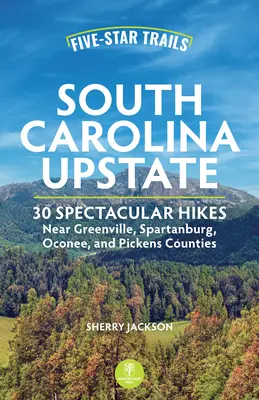 Päťhviezdičkové chodníky: Južná Karolína na severe štátu: Päť hviezdičiek: Úchvatné túry v okolí Greenville, Spartanburgu, Oconee a Pickens County - Five-Star Trails: South Carolina Upstate: Spectacular Hikes Near Greenville, Spartanburg, Oconee, and Pickens Counties