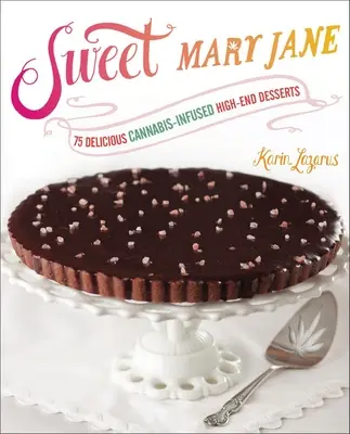 Sladká Mary Jane: 75 lahodných špičkových dezertov s príchuťou konope - Sweet Mary Jane: 75 Delicious Cannabis-Infused High-End Desserts