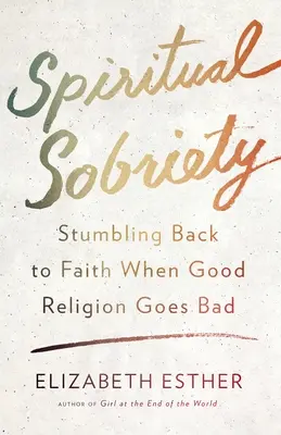 Duchovná triezvosť: Keď sa dobré náboženstvo pokazí, potknúť sa späť k viere - Spiritual Sobriety: Stumbling Back to Faith When Good Religion Goes Bad