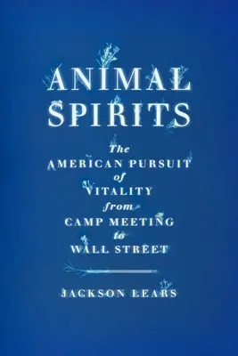 Zvierací duchovia: Americká snaha o vitalitu od táborového stretnutia po Wall Street - Animal Spirits: The American Pursuit of Vitality from Camp Meeting to Wall Street