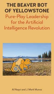 Bobor Bot z Yellowstonu: Vydanie knihy: Pure-Play Leadership for the Artificial Intelligence Revolution (Čistá hra pre revolúciu umelej inteligencie) - The Beaver Bot of Yellowstone: Pure-Play Leadership for the Artificial Intelligence Revolution
