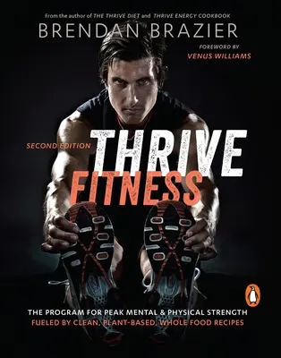 Thrive Fitness - Program pre dosiahnutie maximálnej duševnej a fyzickej sily vďaka receptom z čistých, rastlinných a plnohodnotných potravín - Thrive Fitness - The Program for Peak Mental & Physical Strength Fueled by Clean, Plant-Based, Whole Food Recipes