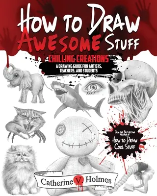 Ako kresliť úžasné veci: Mrazivé výtvory: Príručka kreslenia pre umelcov, učiteľov a študentov - How to Draw Awesome Stuff: Chilling Creations: A Drawing Guide for Artists, Teachers and Students