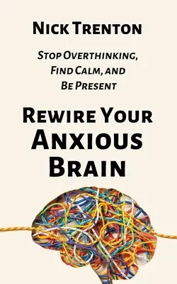 Prepracujte svoj úzkostný mozog: Prestaňte premýšľať, nájdite pokoj a buďte prítomní - Rewire Your Anxious Brain: Stop Overthinking, Find Calm, and Be Present