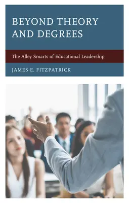 Za hranice teórie a titulov: Vychytralosť vedenia v oblasti vzdelávania - Beyond Theory and Degrees: The Alley Smarts of Educational Leadership